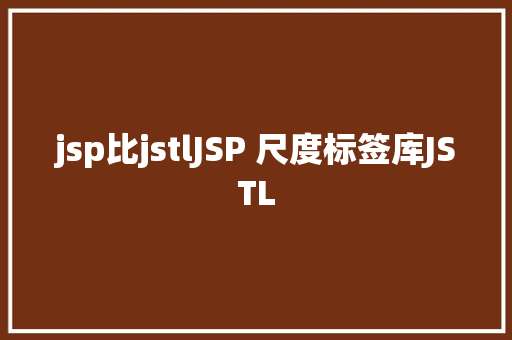 jsp比jstlJSP 尺度标签库JSTL Java