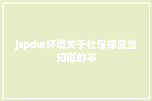 jspdw环境关于社保你应当知道的事