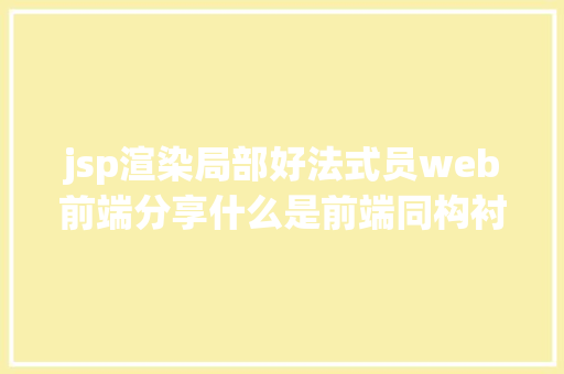 jsp渲染局部好法式员web前端分享什么是前端同构衬着 SQL