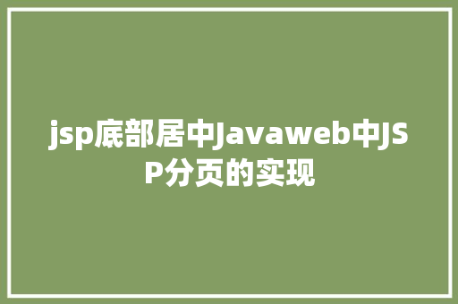 jsp底部居中Javaweb中JSP分页的实现 NoSQL