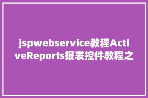 jspwebservice教程ActiveReports报表控件教程之若何应用JSP法式挪用it Vue.js