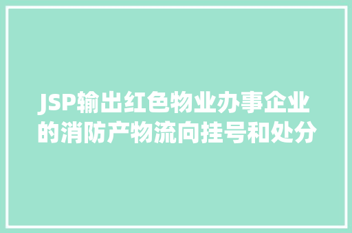 JSP输出红色物业办事企业的消防产物流向挂号和处分灭火器