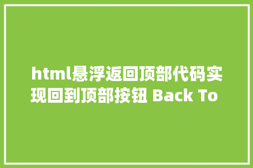 html悬浮返回顶部代码实现回到顶部按钮 Back To Top 的两种方法