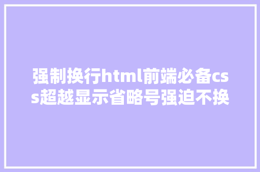 强制换行html前端必备css超越显示省略号强迫不换行主动换行强迫断行