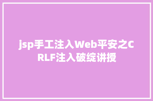 jsp手工注入Web平安之CRLF注入破绽讲授 HTML