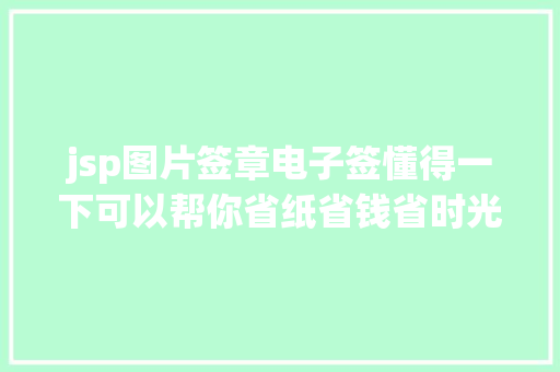 jsp图片签章电子签懂得一下可以帮你省纸省钱省时光的