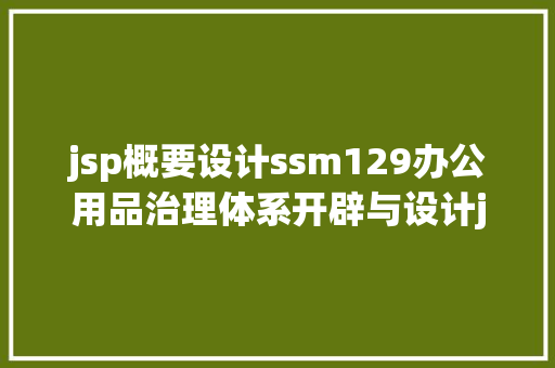 jsp概要设计ssm129办公用品治理体系开辟与设计jsp源码文档 Java