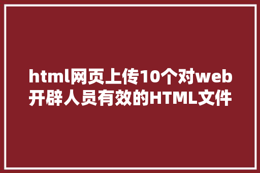 html网页上传10个对web开辟人员有效的HTML文件上传技能 Python