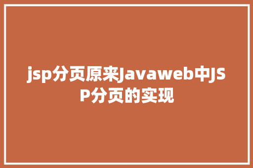 jsp分页原来Javaweb中JSP分页的实现