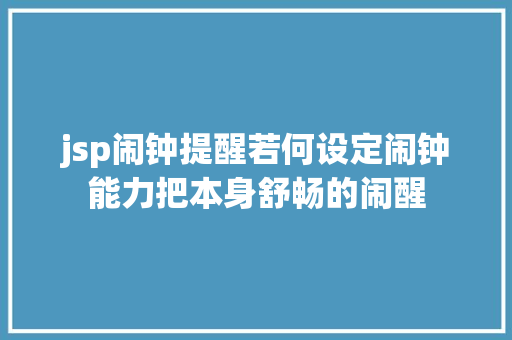 jsp闹钟提醒若何设定闹钟能力把本身舒畅的闹醒