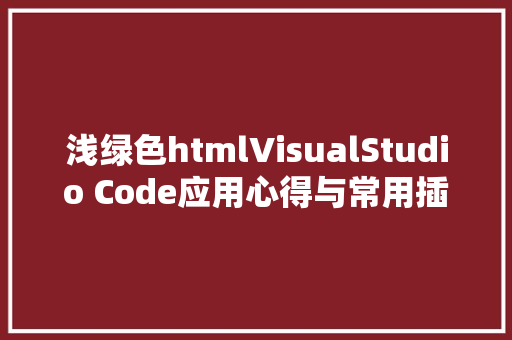 浅绿色htmlVisualStudio Code应用心得与常用插件技能年夜全 AJAX