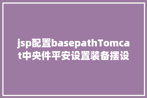 jsp配置basepathTomcat中央件平安设置装备摆设基线 Webpack