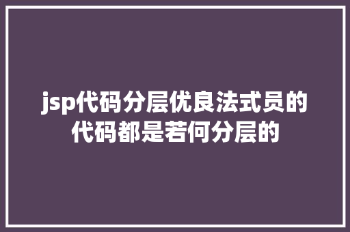 jsp代码分层优良法式员的代码都是若何分层的