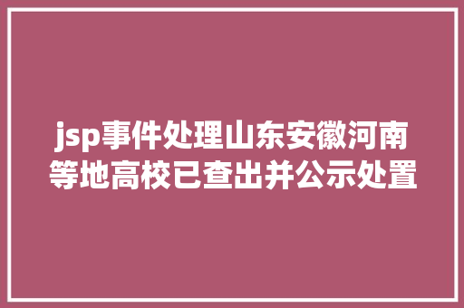 jsp事件处理山东安徽河南等地高校已查出并公示处置250余名冒名顶替者