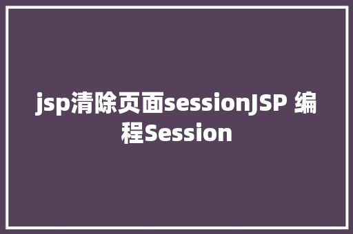 jsp清除页面sessionJSP 编程Session jQuery