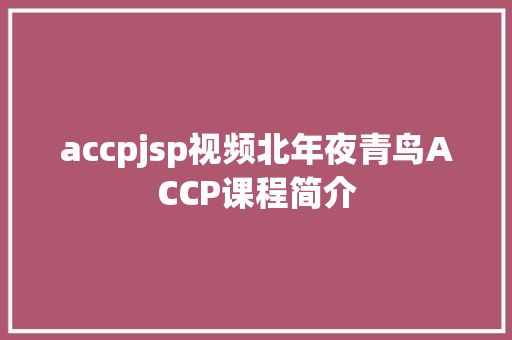 accpjsp视频北年夜青鸟ACCP课程简介 HTML