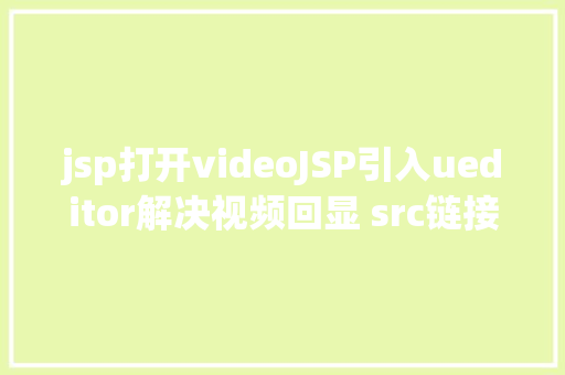 jsp打开videoJSP引入ueditor解决视频回显 src链接丧失问题 AJAX