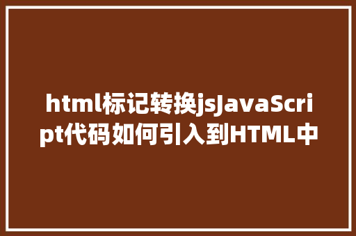 html标记转换jsJavaScript代码如何引入到HTML中 Ruby