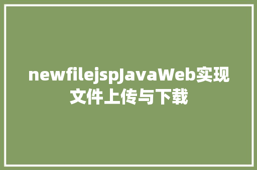 newfilejspJavaWeb实现文件上传与下载 Java