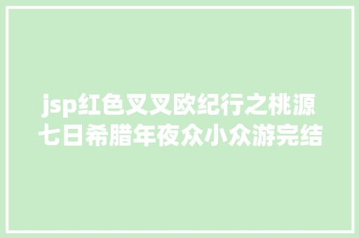 jsp红色叉叉欧纪行之桃源七日希腊年夜众小众游完结迎接提问