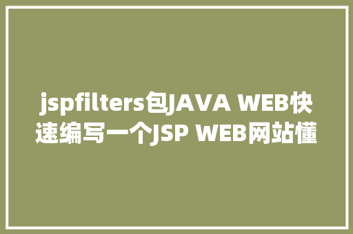 jspfilters包JAVA WEB快速编写一个JSP WEB网站懂得网站的根本构造 调试 安排