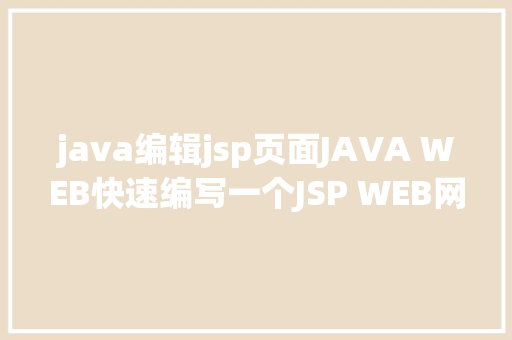 java编辑jsp页面JAVA WEB快速编写一个JSP WEB网站懂得网站的根本构造 调试 安排