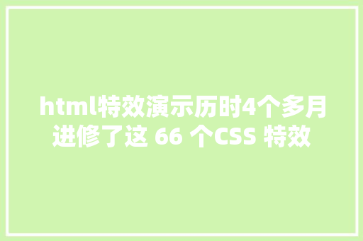 html特效演示历时4个多月进修了这 66 个CSS 特效 HTML