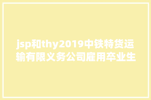 jsp和thy2019中铁特货运输有限义务公司雇用卒业生二