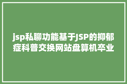 jsp私聊功能基于JSP的抑郁症科普交换网站盘算机卒业设计源码LW文档