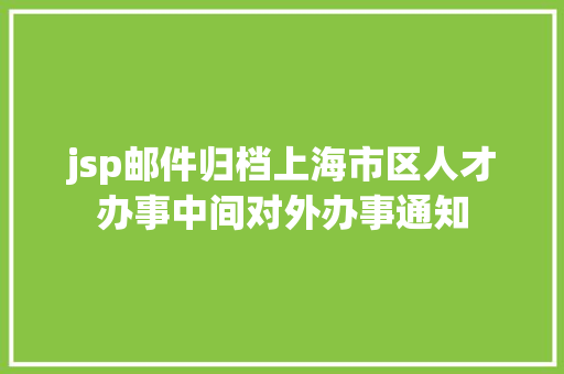 jsp邮件归档上海市区人才办事中间对外办事通知