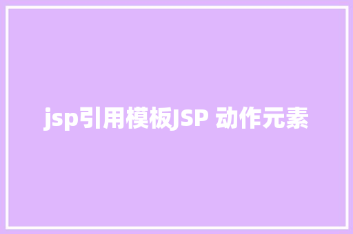 jsp引用模板JSP 动作元素 AJAX