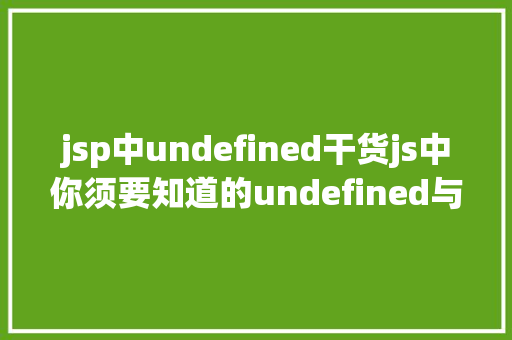 jsp中undefined干货js中你须要知道的undefined与null的差别