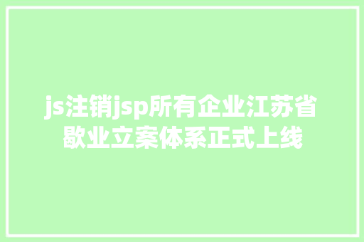 js注销jsp所有企业江苏省歇业立案体系正式上线