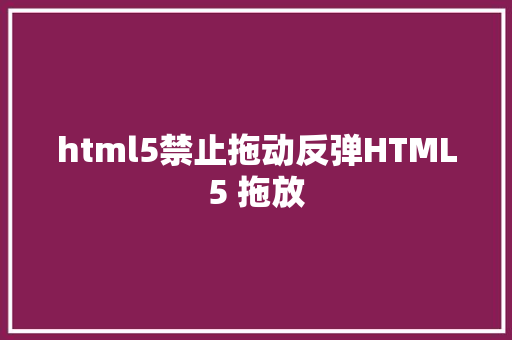 html5禁止拖动反弹HTML5 拖放