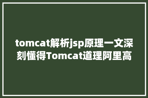 tomcat解析jsp原理一文深刻懂得Tomcat道理阿里高等技巧专家带你玩转Tomcat React