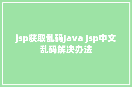 jsp获取乱码Java Jsp中文乱码解决办法 jQuery