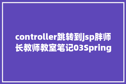 controller跳转到jsp胖师长教师教室笔记03SpringMVC 跳转专题