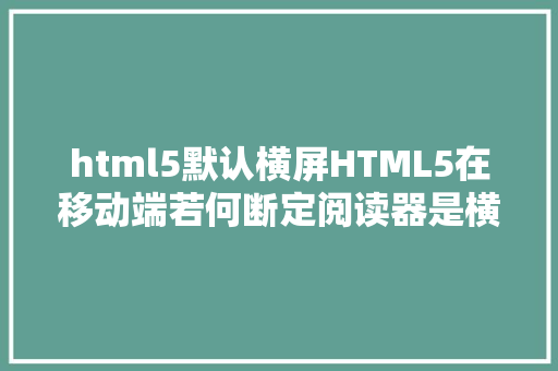 html5默认横屏HTML5在移动端若何断定阅读器是横屏照样竖屏 NoSQL