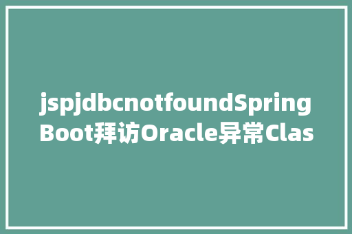 jspjdbcnotfoundSpringBoot拜访Oracle异常ClassNotFoundException oraclejdbc