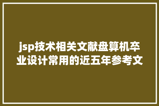 jsp技术相关文献盘算机卒业设计常用的近五年参考文献汇总