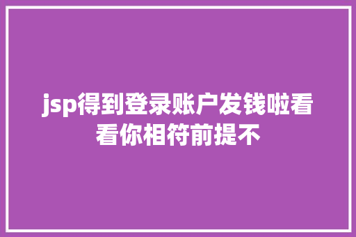 jsp得到登录账户发钱啦看看你相符前提不