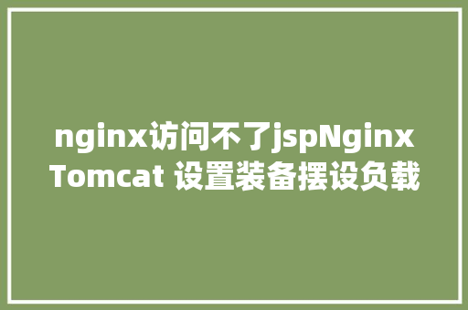 nginx访问不了jspNginxTomcat 设置装备摆设负载平衡集群 jQuery