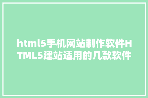 html5手机网站制作软件HTML5建站适用的几款软件对象 PHP