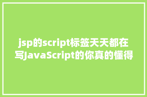 jsp的script标签天天都在写JavaScript的你真的懂得〈script〉标签吗 Node.js