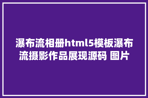 瀑布流相册html5模板瀑布流摄影作品展现源码 图片站源码 GalleryPortfolio 附教程