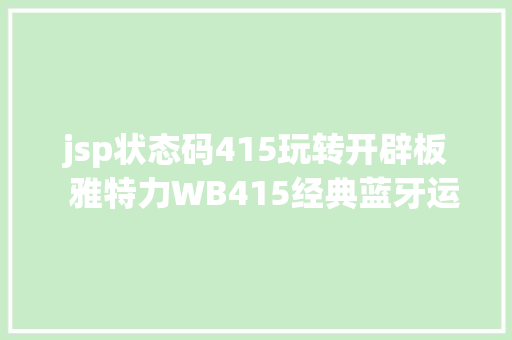 jsp状态码415玩转开辟板  雅特力WB415经典蓝牙运用