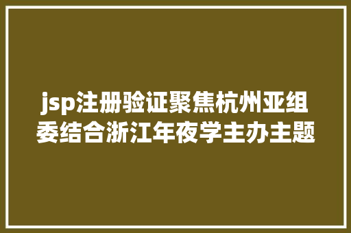 jsp注册验证聚焦杭州亚组委结合浙江年夜学主办主题论坛聚焦智能亚运 jQuery