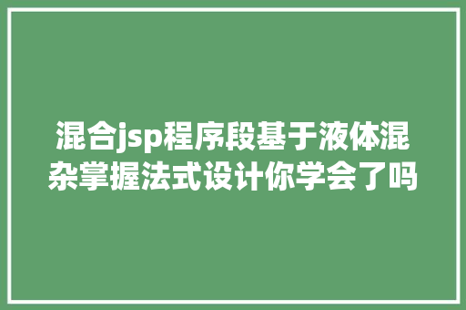 混合jsp程序段基于液体混杂掌握法式设计你学会了吗