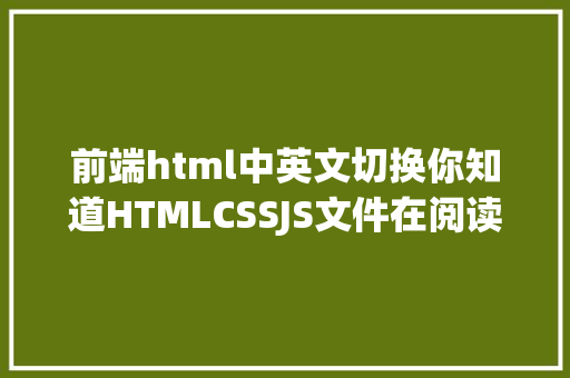 前端html中英文切换你知道HTMLCSSJS文件在阅读器中是若何转化成页面的吗 jQuery