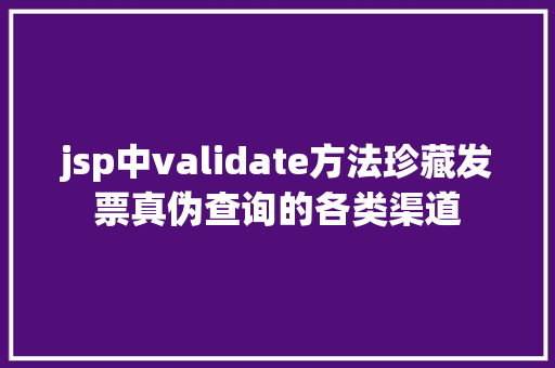 jsp中validate方法珍藏发票真伪查询的各类渠道